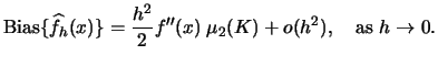 $\displaystyle \bias\{\widehat f_{h}(x)\} = \frac{h^{2}}{2} f''(x)\;\mu_{2}(K)+o(h^{2}), \quad\textrm{as }h \rightarrow 0.$