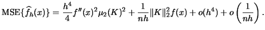 $\displaystyle \mse\{\widehat f_{h}(x)\}=\frac{h^{4}}{4} f''(x)^{2} \mu_{2}(K)^{2}+\frac{1}{nh} \Vert K \Vert ^{2}_{2} f(x)+o(h^{4})+o\left(\frac{1}{nh}\right).$