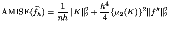 $\displaystyle \amise(\widehat f_{h})=\frac{1}{nh}\Vert K \Vert^{2}_{2}+\frac{h^{4}}{4} \{\mu_{2}(K)\}^{2} \Vert f''\Vert^{2}_{2}.$