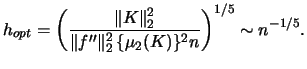 $\displaystyle h_{opt}=\left( \frac{\Vert K \Vert^{2}_{2}}{\Vert f'' \Vert^{2}_{2}\,\{\mu_{2}(K)\}^{2}n}\right)^{1/5} \sim n^{-1/5}.$