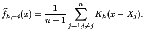 $\displaystyle \widehat{f}_{h,-i}(x)=\frac{1}{n-1}\sum_{j=1,i \neq j}^{n}K_{h}(x-X_{j}).$