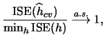 $\displaystyle \frac{\ise(\widehat{h}_{cv})}{ \min_h \ise(h) }
\mathrel{\mathop{\longrightarrow}\limits_{}^{a.s.}} 1,$