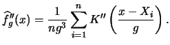 $\displaystyle \widehat{f}''_g(x) = \frac{1}{ng^3} \sum_{i=1}^n K''\left(
\frac{x-X_i}{g}\right).$