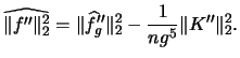 $\displaystyle \widehat{\Vert f''\Vert^2_2}=\Vert\widehat{f}_g''\Vert^2_2 - \frac{1}{ng^{5}} \Vert K''\Vert^2_2.$