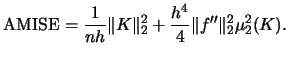 $\displaystyle \amise =\frac{1}{nh}\Vert K \Vert^{2}_{2}+\frac{h^{4}}{4} \Vert f'' \Vert^{2}_{2} \mu_{2}^{2}(K).$