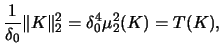$\displaystyle \frac{1}{\delta_{0}}\Vert K \Vert^{2}_{2} =
\delta_{0}^4 \mu^{2}_{2}(K) = T(K),$
