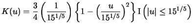$\displaystyle K(u)=\frac{3}{4}\left(\frac{1}{15^{1/5}}\right) \left\{1-\left(\frac{u}{15^{1/5}}\right)^{2}\right\} \Ind\left(\vert u\vert\leq 15^{1/5}\right)$