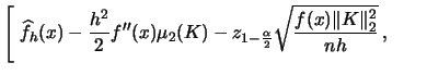 $\displaystyle \Bigg[\;\widehat{f}_{h}(x)-\frac{h^{2}}{2}f''(x)\mu_{2}(K)
-z_{1-\frac{\alpha}{2}}\sqrt{\frac{f(x)\Vert K
\Vert _{2}^{2}}{nh}}\, ,\quad\quad$