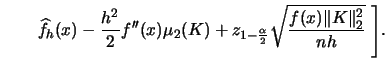 $\displaystyle \quad\quad
\widehat{f}_{h}(x)-\frac{h^{2}}{2}f''(x)\mu_{2}(K)
+z_{1-\frac{\alpha}{2}}\sqrt{\frac{f(x)\Vert K
\Vert _{2}^{2}}{nh}}\;\Bigg].$