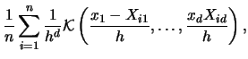 $\displaystyle \frac{1}{n}\sum_{i=1}^{n}\frac{1}{h^{d}}
{\mathcal{K}}\left(\frac{x_1-X_{i1}}{h},\ldots,
\frac{x_dX_{id}}{h}\right),$