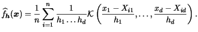 $\displaystyle \widehat{f}_{{\boldsymbol{h}}}({\boldsymbol{x}})= \frac{1}{n}\sum...
...hcal{K}}\left(\frac{x_1-X_{i1}}{h_{1}},\ldots, \frac{x_d-X_{id}}{h_{d}}\right).$