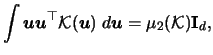 $\displaystyle \int {\boldsymbol{u}}{\boldsymbol{u}}^\top {\mathcal{K}}({\boldsymbol{u}})\;d{\boldsymbol{u}}=
\mu_{2}({\mathcal{K}}){\mathbf{I}}_{d},$