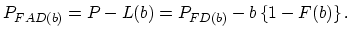 $\displaystyle P_{FAD(b)}=P-L(b)=P_{FD(b)}-b\left\{1-F(b)\right\}.$