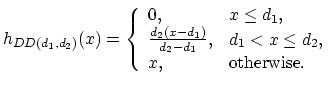 $\displaystyle h_{DD(d_1,d_2)}(x)=
\left\{\begin{array}{ll}
0, & x \leq d_1 ,\\ ...
..._1)}{d_2-d_1}, & d_1<x \leq d_2,\\
x, & \textrm{otherwise}.
\end{array}\right.$