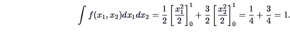 \begin{displaymath}\int f(x_1,x_2) dx_1 dx_2 = \frac{1}{2} \left[
\frac{x^2_1}...
...
\frac{x^2_2}{2} \right]^1_0 = \frac{1}{4} + \frac{3}{4} = 1.\end{displaymath}