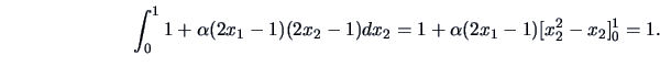 \begin{displaymath}\int ^1_01+\alpha (2x_1-1)(2x_2-1)dx_2
=1+\alpha(2x_1-1)[x^2_2-x_2]^1_0=1. \end{displaymath}