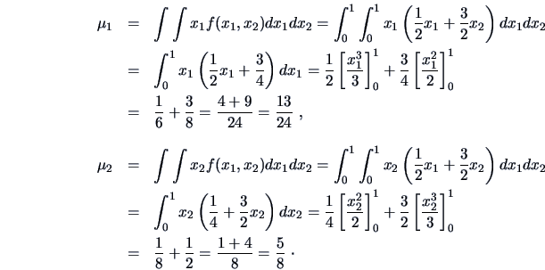 \begin{eqnarray*}
\mu_1 & = & \int \int x_1f(x_1,x_2)dx_1dx_2 =
\int ^1_0\int ^...
...\frac{1 }{8 }+\frac{1 }{2 }=\frac{1+4 }{8 }=\frac{5}{8 }\ \cdotp
\end{eqnarray*}