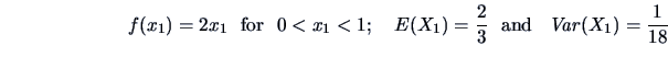 \begin{displaymath}f(x_1)=2x_1\ \textrm{ for }\ 0<x_1<1 ;\quad E(X_1)=\frac{2}{3}\ \textrm{ and }\ \Var(X_1)=\frac{1}{18}\end{displaymath}