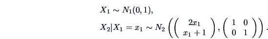 \begin{eqnarray*}
&&X_1 \sim N_1(0,1),\\
&&X_2 \vert X_1=x_1 \sim N_2\left(
\l...
...\left(\begin{array}{cc}
1 & 0\\
0 & 1\end{array}\right)\right).
\end{eqnarray*}