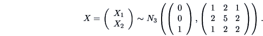 \begin{eqnarray*}
X = \left( \begin{array}{c}
X_1\\
X_2\end{array}\right) \sim ...
...c}
1 & 2& 1\\
2 & 5& 2 \\
1 & 2& 2 \end{array}\right) \right).
\end{eqnarray*}