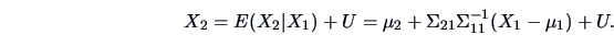 \begin{displaymath}
X_2 = E(X_2\vert X_1) + U = \mu_2 + \Sigma_{21} \Sigma_{11}^{-1} (X_1 - \mu_1) + U.
\end{displaymath}