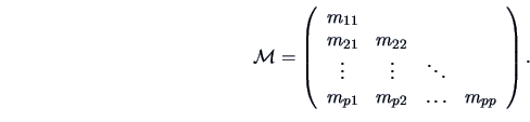 \begin{displaymath}
\data{M} = \left( \begin{array}{cccc} m_{11} &&& \\ m_{21} &...
...ts & \\ m_{p1} & m_{p2} & \ldots & m_{pp} \end{array}\right).
\end{displaymath}