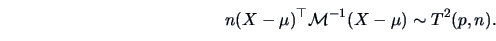 \begin{displaymath}n(X-\mu )^{\top} \data{M}^{-1}(X-\mu )\sim T^2(p,n).\end{displaymath}