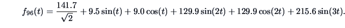 \begin{displaymath}f_{96}(t)= \frac{141.7}{\sqrt{2}} + {9.5} \sin(t)
+ {9.0} \cos(t) + {129.9} \sin(2t) + {129.9} \cos(2t)
+ {215.6} \sin(3t).\end{displaymath}
