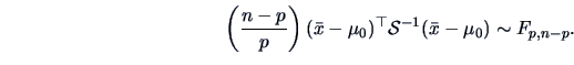 \begin{displaymath}
\left (\frac{n-p }{p }\right )(\bar{x}-\mu_0)^{\top}\data{S}^{-1}(\bar{x}-\mu_0) \sim F_{p,n-p}.
\end{displaymath}