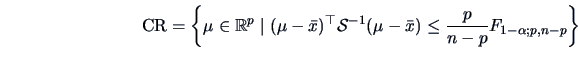 \begin{displaymath}\textrm{CR}=\left\{\mu\in \mathbb{R}^p\mid(\mu-\bar{x})^{\top...
...S}^{-1}(\mu-\bar{x})
\le\frac{p}{n-p}F_{1-\alpha;p,n-p}\right\}\end{displaymath}