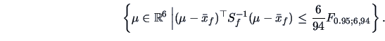 \begin{displaymath}\left\{\mu \in \mathbb{R}^6\left\vert(\mu-\bar{x}_f)^{\top}S_...
...1}(\mu-\bar{x}_f)\right.\le
\frac{6}{94}F_{0.95;6,94}\right\}.\end{displaymath}