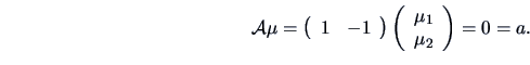 \begin{displaymath}\data{A}\mu = \left( \begin{array}{cc} 1&{-1}\\ \end{array}\r...
...( \begin{array}{c} \mu_{1}\\ \mu_{2} \end{array}\right) = 0 =a.\end{displaymath}