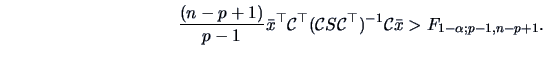 \begin{displaymath}\frac{(n-p+1)}{p-1}\bar{x}^{\top}{\cal{C}}^{\top}({\cal{C}}S{\cal{C}}^{\top})^{-1}{\cal{C}}\bar{x}>F_{1-\alpha ;p-1,n-p+1}.\end{displaymath}