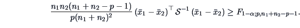 \begin{displaymath}
\frac{n_{1}n_{2}(n_{1}+n_{2}-p-1)}{p(n_{1}+n_{2})^2}
\left(\...
...r{x}_{1}
-\bar{x}_{2}\right) \ge F_{1-\alpha ;p,n_1+n_2-p-1}.
\end{displaymath}