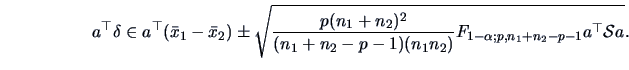 \begin{displaymath}
a^{\top}\delta \in a^{\top}(\bar{x}_1-\bar{x}_2) \pm \sqrt{\...
...{1}n_{2})} F_{1-\alpha ;p,n_{1}+n_{2}-p-1} a^{\top}\data{S}a}.
\end{displaymath}