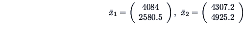 \begin{displaymath}
\bar{x}_1= \left( \begin{array}{c}
4084 \\ 2580.5 \end{arra...
...=
\left( \begin{array}{c}
4307.2 \\ 4925.2 \end{array} \right)
\end{displaymath}