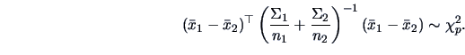 \begin{displaymath}(\bar{x}_1-\bar{x}_2)^{\top}\left(\frac{\Sigma_1}{n_1}+\frac{\Sigma_2}{n_2}\right)^{-1}
(\bar{x}_1-\bar{x}_2)\sim \chi^2_p.\end{displaymath}