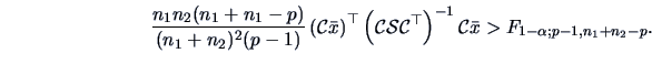 \begin{displaymath}
\frac{n_1n_2(n_1+n_1-p)}{(n_1+n_2)^2(p-1)}\left({\cal{C}}\ba...
...top}\right)^{-1}{\cal{C}}\bar{x}
>F_{1-\alpha ;p-1,n_1+n_2-p}.
\end{displaymath}