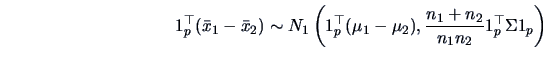 \begin{displaymath}1_p^{\top}(\bar{x}_1-\bar{x}_2) \sim N_1\left(1_p^{\top}(\mu_1-\mu_2),\frac{n_1+n_2}{n_1n_2}
1_p^{\top}\Sigma 1_p\right)\end{displaymath}
