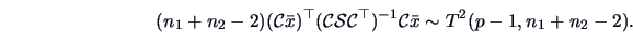 \begin{displaymath}
(n_1+n_2-2)({\cal{C}}\bar{x})^{\top}({\cal{C}}\data{S}{\cal{C}}^{\top})^{-1}{\cal{C}}\bar{x}\sim T^2(p-1, n_1+n_2-2).
\end{displaymath}