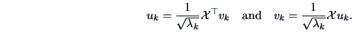 \begin{displaymath}u_{k}=\frac{1}{\sqrt{\lambda_{k}}}\data{X}^{\top}v_{k}\quad \textrm{and}\quad
v_{k}=\frac{1}{\sqrt{\lambda_{k}}}\data{X}u_{k}.\end{displaymath}