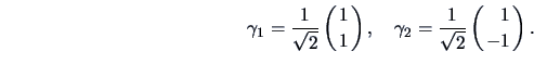 \begin{displaymath}\gamma _1=\frac{1}{\sqrt{2}}\left( {1 \atop 1 } \right), \qua...
...a _2=\frac{1}{\sqrt{2}}\left( {\phantom{-}1 \atop -1 } \right).\end{displaymath}