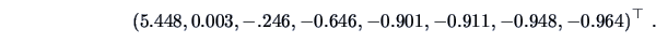 \begin{displaymath}(5.448,0.003,-.246,-0.646,-0.901,-0.911,-0.948,-0.964)^{\top}\ .\end{displaymath}