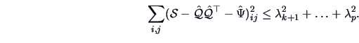 \begin{displaymath}\sum_{i,j}(\data{S}-\hat{\data{Q}}\hat{\data{Q}}^\top-\hat \Psi)^{2}_{ij}\leq
\lambda^{2}_{k+1}+\ldots+\lambda^{2}_{p}.\end{displaymath}