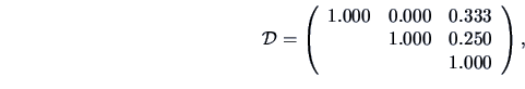 \begin{displaymath}\data{D}=
\left(\begin{array}{ccc}
1.000 & 0.000 & 0.333\\
& 1.000 & 0.250\\
& & 1.000
\end{array}\right),\end{displaymath}