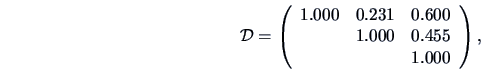 \begin{displaymath}\data{D}=
\left(\begin{array}{ccc}
1.000 & 0.231 & 0.600\\
& 1.000 & 0.455\\
& & 1.000
\end{array}\right),\end{displaymath}