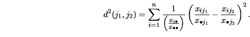\begin{displaymath}d^2(j_1, j_2) = \sum_{i=1}^n \frac{1}{\left(
\frac{x_{i \bul...
..._{\bullet j_1}} - \frac{x_{i j_2}}{x_{\bullet j_2}}
\right)^2.\end{displaymath}