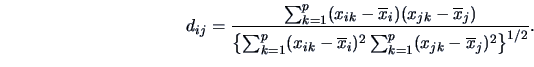 \begin{displaymath}
d_{ij} = \frac
{\sum^p_{k=1}(x_{ik}-\overline{x}_{i})(x_{jk...
...^2
\sum^p_{k=1}(x_{jk}-\overline{x}_{j})^2 \right \}^{1/2}}.
\end{displaymath}