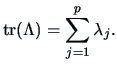 $\displaystyle \mathop{\hbox{tr}}(\Lambda) = \sum ^p_{j=1}\lambda _j.$