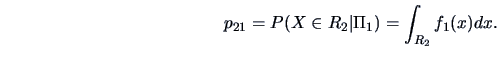 \begin{displaymath}
p_{21}=P(X \in R_{2}\vert\Pi_{1})=\int_{R_{2}}f_{1}(x)dx.
\end{displaymath}